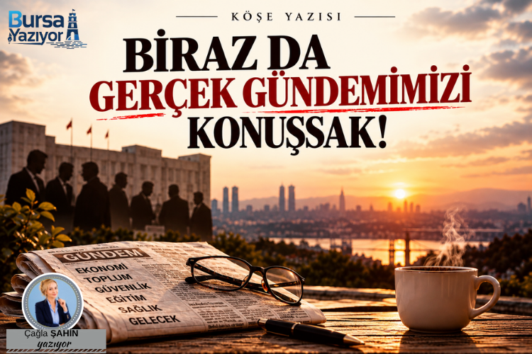 BİRAZ DA GERÇEK GÜNDEMİMİZİ KONUŞSAK!
