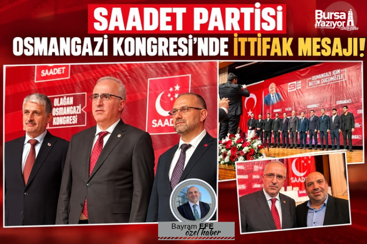 SAADET PARTİSİ OSMANGAZİ KONGRESİ’NDE İTTİFAK MESAJI: “İTTİFAKLAR KAÇINILMAZ, ÇÖZÜMLERİMİZ HAZIR!”