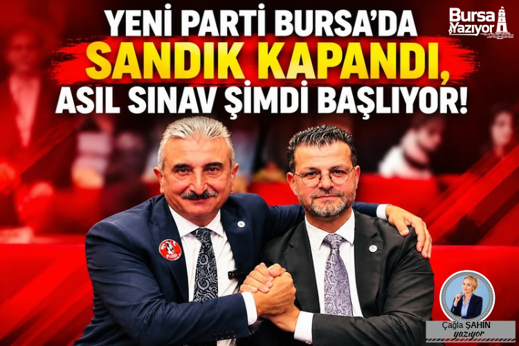 YENİ PARTİ BURSA’DA SANDIK KAPANDI, ASIL SINAV ŞİMDİ BAŞLIYOR!