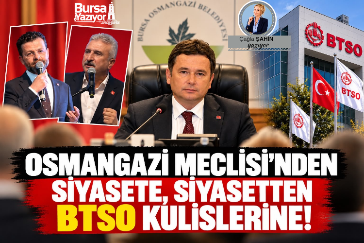 OSMANGAZİ MECLİSİ’NDEN SİYASETE, SİYASETTEN BTSO KULİSLERİNE!